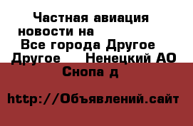 Частная авиация, новости на AirCargoNews - Все города Другое » Другое   . Ненецкий АО,Снопа д.